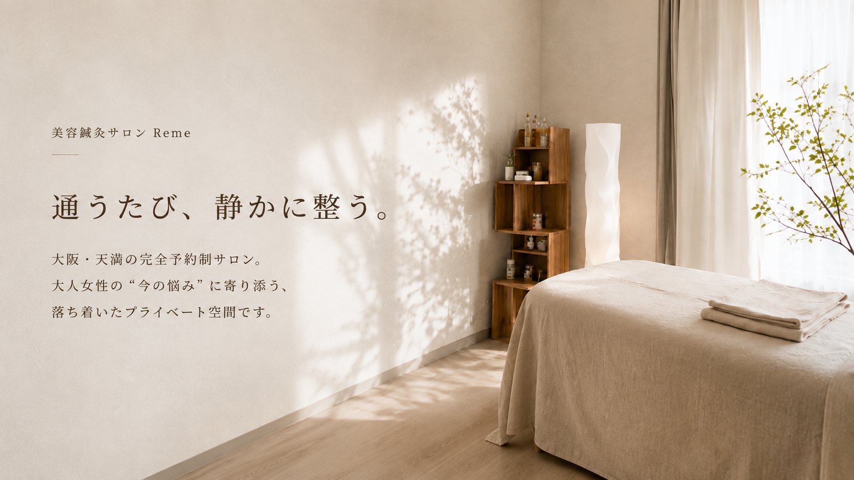 美容鍼灸サロンReme 通うたび、静かに整う。大阪・天満の完全予約制サロン。大人女性の今の悩みに寄り添う、落ち着いたプライベート空間です。